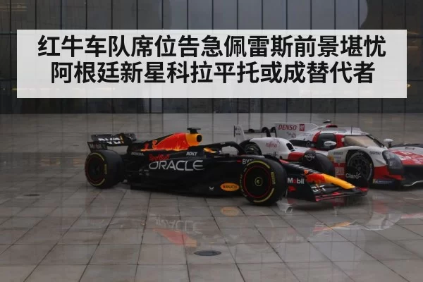 红牛车队席位告急佩雷斯前景堪忧 阿根廷新星科拉平托或成替代者