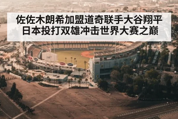 佐佐木朗希加盟道奇联手大谷翔平 日本投打双雄冲击世界大赛之巅