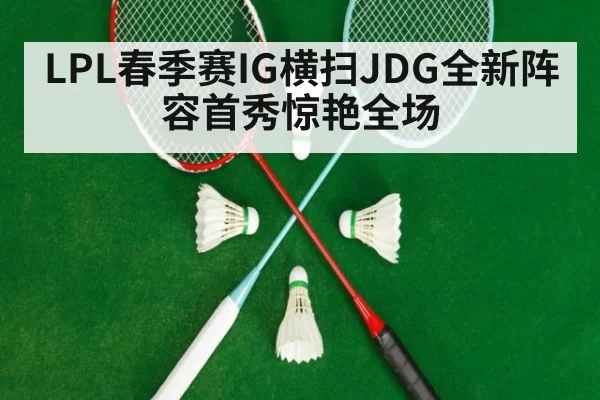 LPL春季赛IG横扫JDG全新阵容首秀惊艳全场