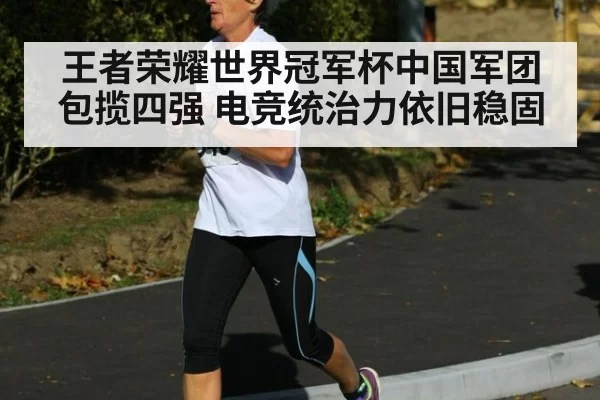王者荣耀世界冠军杯中国军团包揽四强 电竞统治力依旧稳固