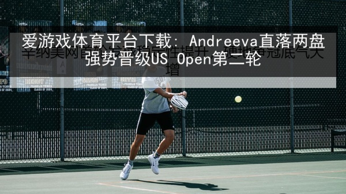 爱游戏体育平台下载: Andreeva直落两盘强势晋级US Open第二轮 爱游戏体育平台下载: Andreeva直落两盘强势晋级US Open第二轮