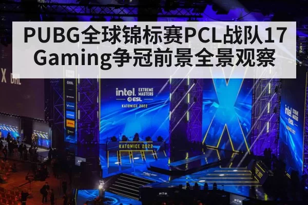 PUBG全球锦标赛PCL战队17Gaming争冠前景全景观察